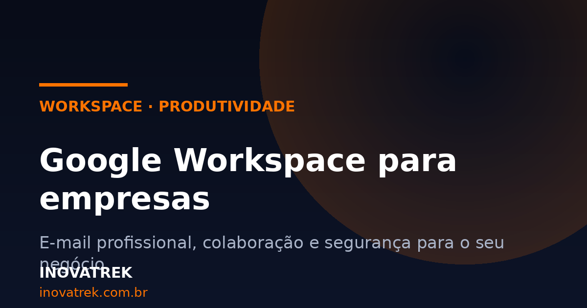 Google Workspace para empresas: mais organização, segurança e produtividade no dia a dia